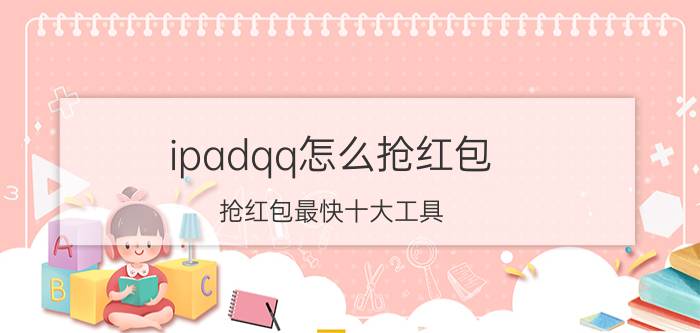 ipadqq怎么抢红包 抢红包最快十大工具？